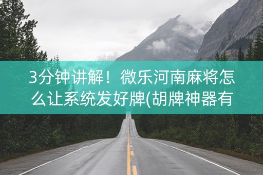 3分钟讲解！微乐河南麻将怎么让系统发好牌(胡牌神器有猫腻吗)