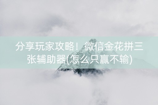 分享玩家攻略！微信金花拼三张辅助器(怎么只赢不输)