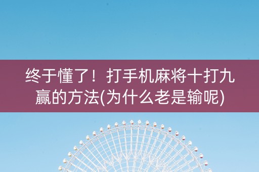 终于懂了！打手机麻将十打九赢的方法(为什么老是输呢)