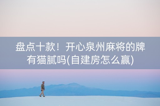 盘点十款！开心泉州麻将的牌有猫腻吗(自建房怎么赢)