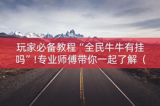玩家必备教程“全民牛牛有挂吗”!专业师傅带你一起了解（详细教程）-知乎