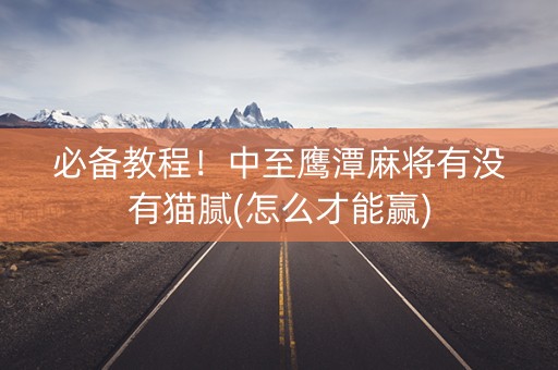 必备教程！中至鹰潭麻将有没有猫腻(怎么才能赢)
