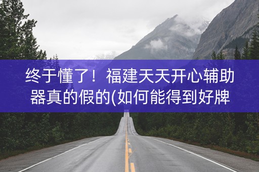 终于懂了！福建天天开心辅助器真的假的(如何能得到好牌)