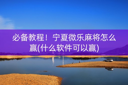 必备教程！宁夏微乐麻将怎么赢(什么软件可以赢)