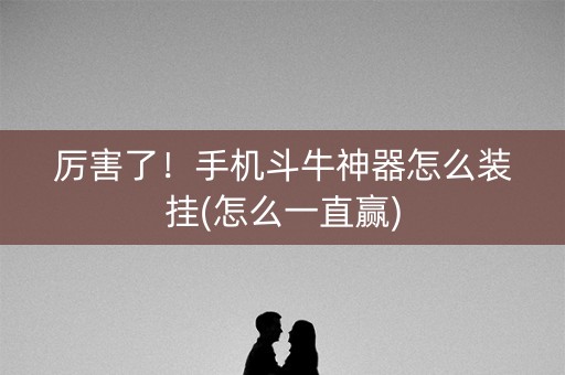 厉害了！手机斗牛神器怎么装挂(怎么一直赢)