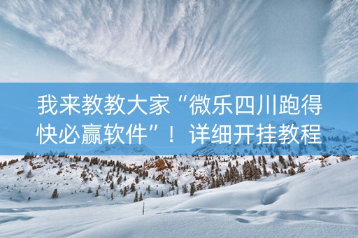 我来教教大家“微乐四川跑得快必赢软件”！详细开挂教程（确实真的有挂)-知乎