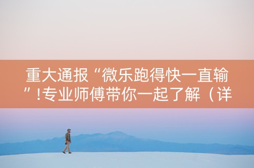 重大通报“微乐跑得快一直输”!专业师傅带你一起了解（详细教程）-知乎