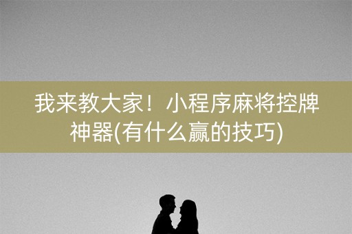 我来教大家！小程序麻将控牌神器(有什么赢的技巧)