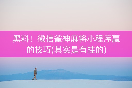 黑料！微信雀神麻将小程序赢的技巧(其实是有挂的)