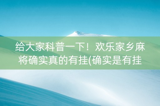 给大家科普一下！欢乐家乡麻将确实真的有挂(确实是有挂)