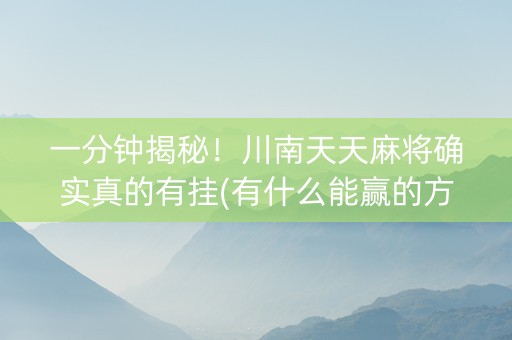 一分钟揭秘！川南天天麻将确实真的有挂(有什么能赢的方法)