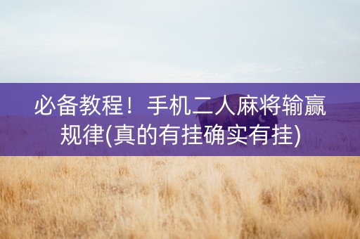 必备教程！手机二人麻将输赢规律(真的有挂确实有挂)