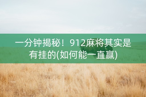 一分钟揭秘！912麻将其实是有挂的(如何能一直赢)