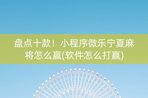 盘点十款！小程序微乐宁夏麻将怎么赢(软件怎么打赢)