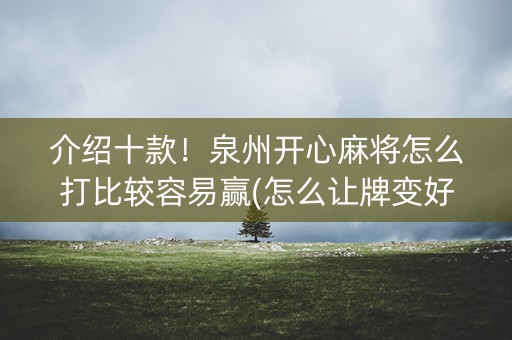 介绍十款！泉州开心麻将怎么打比较容易赢(怎么让牌变好)