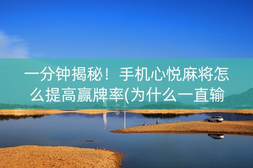 一分钟揭秘！手机心悦麻将怎么提高赢牌率(为什么一直输)
