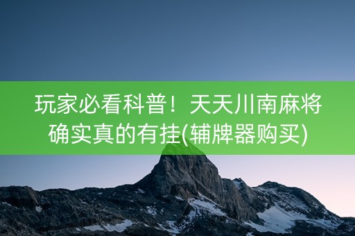 玩家必看科普！天天川南麻将确实真的有挂(辅牌器购买)