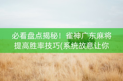 必看盘点揭秘！雀神广东麻将提高胜率技巧(系统故意让你输)