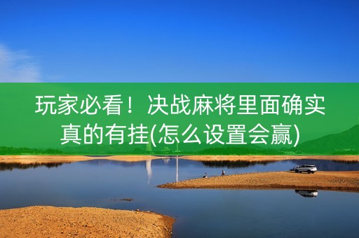 玩家必看！决战麻将里面确实真的有挂(怎么设置会赢)