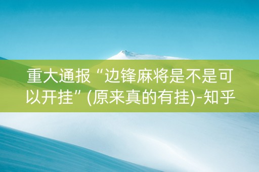 重大通报“边锋麻将是不是可以开挂”(原来真的有挂)-知乎