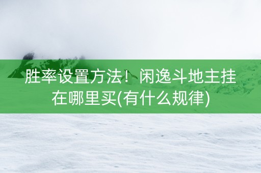 胜率设置方法！闲逸斗地主挂在哪里买(有什么规律)