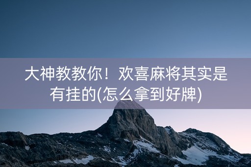 大神教教你！欢喜麻将其实是有挂的(怎么拿到好牌)