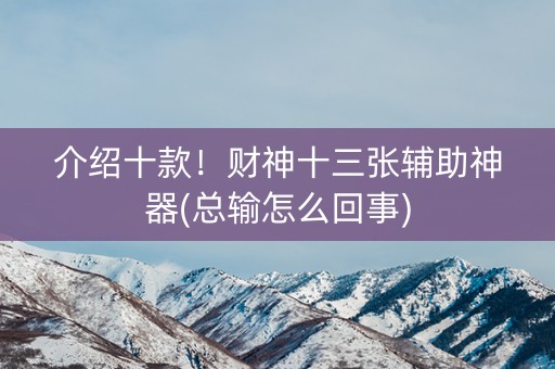 介绍十款！财神十三张辅助神器(总输怎么回事)