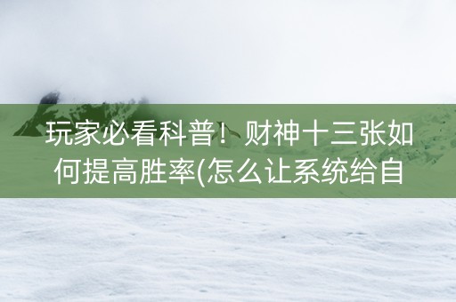 玩家必看科普！财神十三张如何提高胜率(怎么让系统给自己好牌)