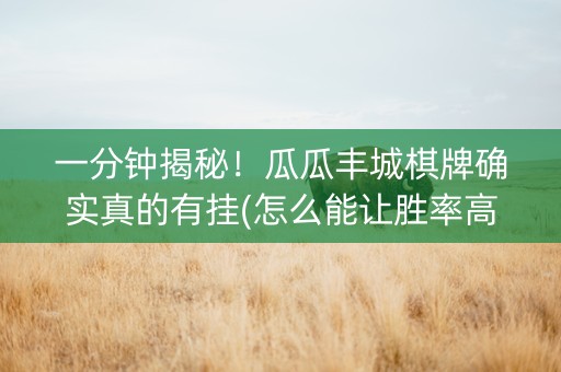 一分钟揭秘！瓜瓜丰城棋牌确实真的有挂(怎么能让胜率高)