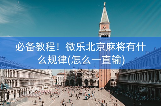 必备教程！微乐北京麻将有什么规律(怎么一直输)