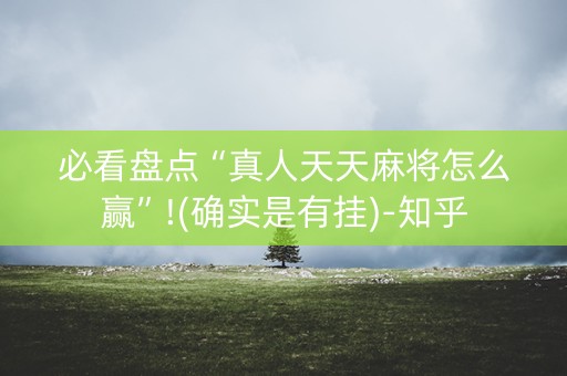 必看盘点“真人天天麻将怎么赢”!(确实是有挂)-知乎
