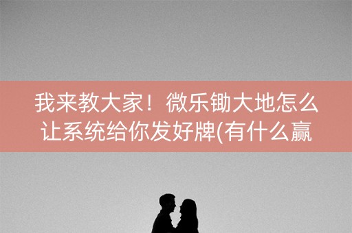 我来教大家！微乐锄大地怎么让系统给你发好牌(有什么赢的技巧)