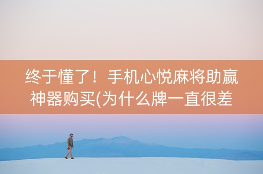 终于懂了！手机心悦麻将助赢神器购买(为什么牌一直很差)