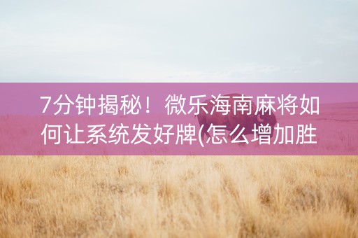 7分钟揭秘！微乐海南麻将如何让系统发好牌(怎么增加胜率)