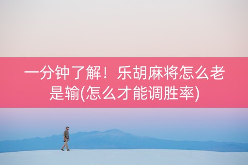 一分钟了解！乐胡麻将怎么老是输(怎么才能调胜率)