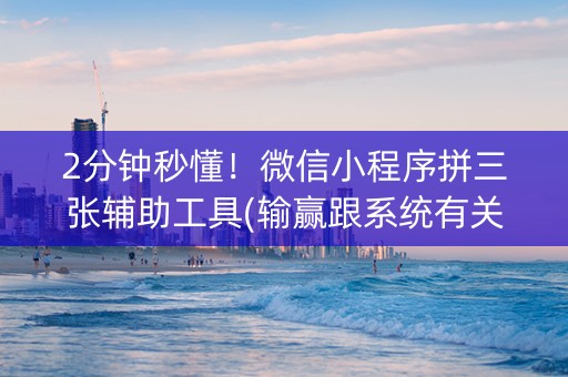 2分钟秒懂！微信小程序拼三张辅助工具(输赢跟系统有关系吗)