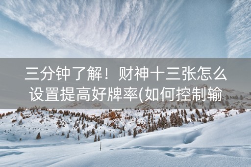 三分钟了解！财神十三张怎么设置提高好牌率(如何控制输赢)