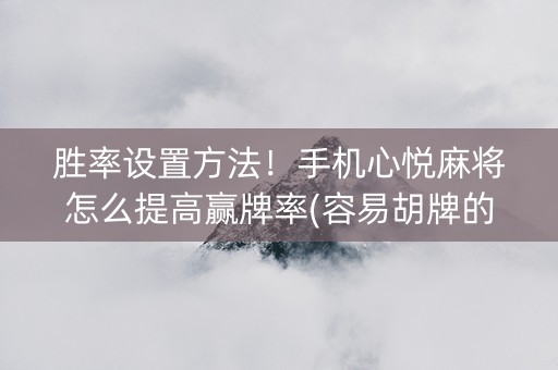 胜率设置方法！手机心悦麻将怎么提高赢牌率(容易胡牌的技巧)