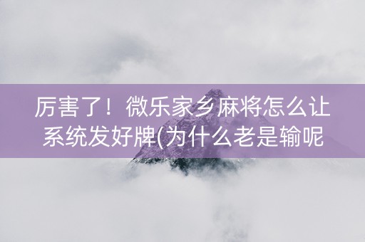 厉害了！微乐家乡麻将怎么让系统发好牌(为什么老是输呢)