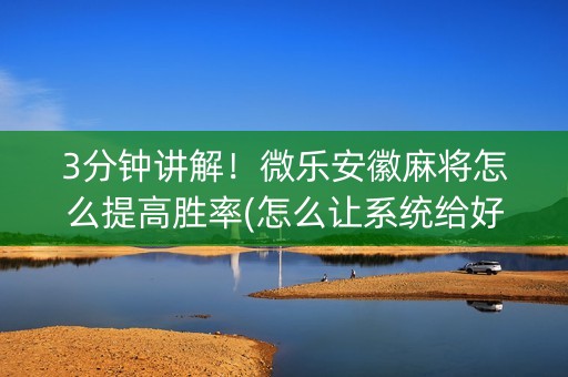 3分钟讲解！微乐安徽麻将怎么提高胜率(怎么让系统给好牌)