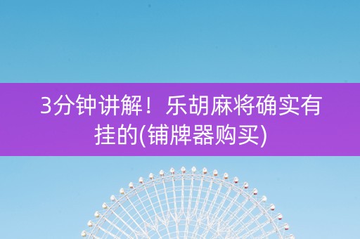 3分钟讲解！乐胡麻将确实有挂的(铺牌器购买)