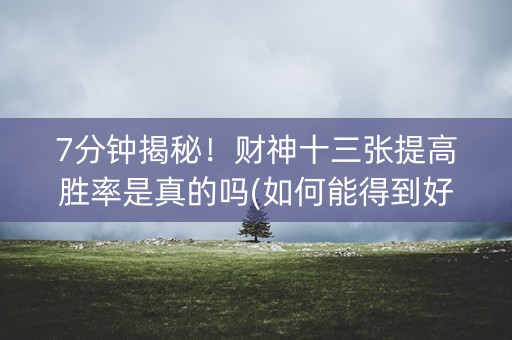 7分钟揭秘！财神十三张提高胜率是真的吗(如何能得到好牌)