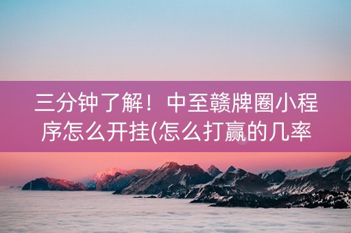 三分钟了解！中至赣牌圈小程序怎么开挂(怎么打赢的几率大)