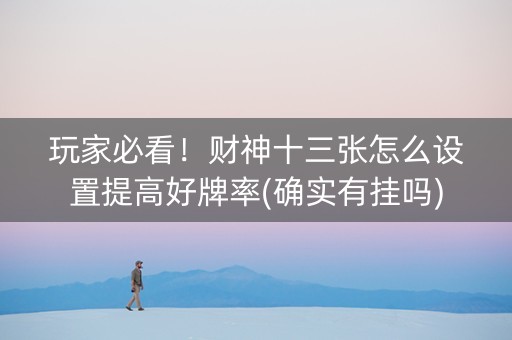 玩家必看！财神十三张怎么设置提高好牌率(确实有挂吗)