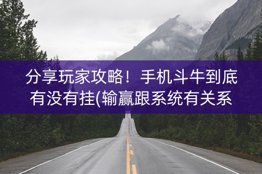 分享玩家攻略！手机斗牛到底有没有挂(输赢跟系统有关系吗)