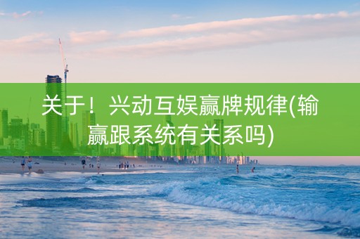 关于！兴动互娱赢牌规律(输赢跟系统有关系吗)