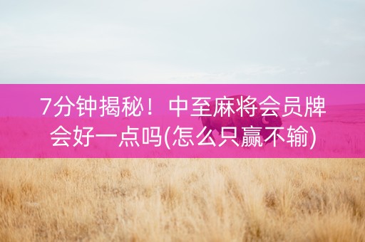 7分钟揭秘！中至麻将会员牌会好一点吗(怎么只赢不输)