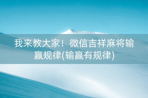 我来教大家！微信吉祥麻将输赢规律(输赢有规律)