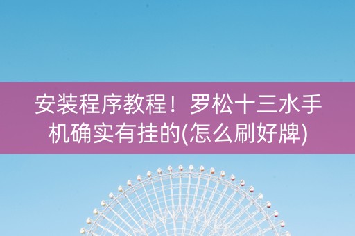 安装程序教程！罗松十三水手机确实有挂的(怎么刷好牌)