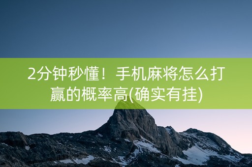 2分钟秒懂！手机麻将怎么打赢的概率高(确实有挂)